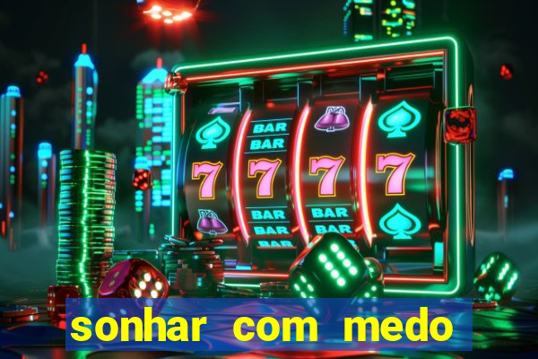 sonhar com medo jogo do bicho